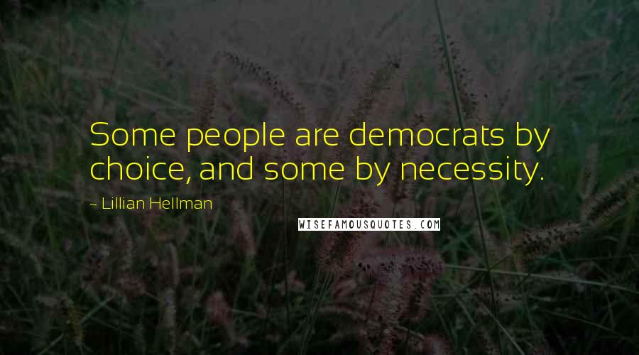 Lillian Hellman Quotes: Some people are democrats by choice, and some by necessity.