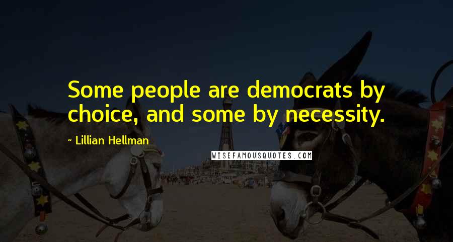 Lillian Hellman Quotes: Some people are democrats by choice, and some by necessity.