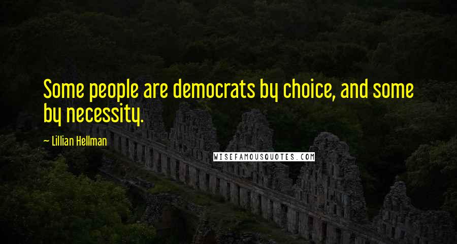 Lillian Hellman Quotes: Some people are democrats by choice, and some by necessity.