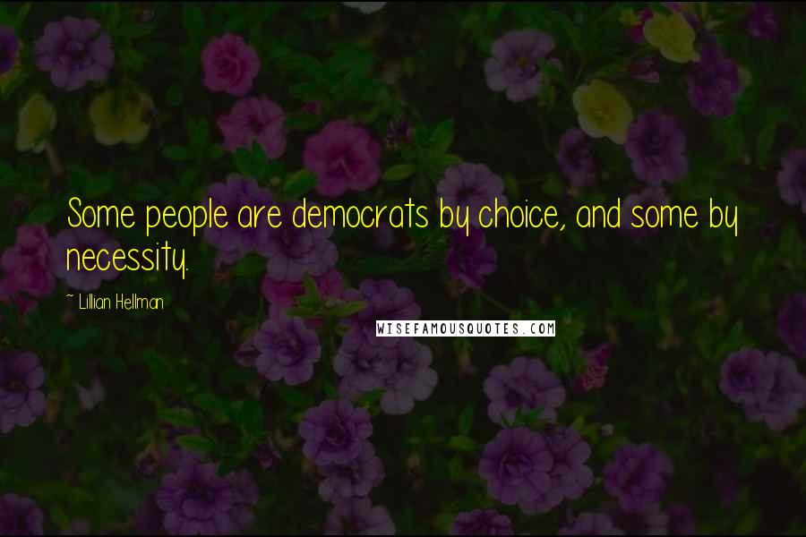 Lillian Hellman Quotes: Some people are democrats by choice, and some by necessity.