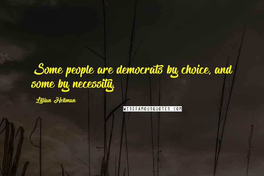 Lillian Hellman Quotes: Some people are democrats by choice, and some by necessity.