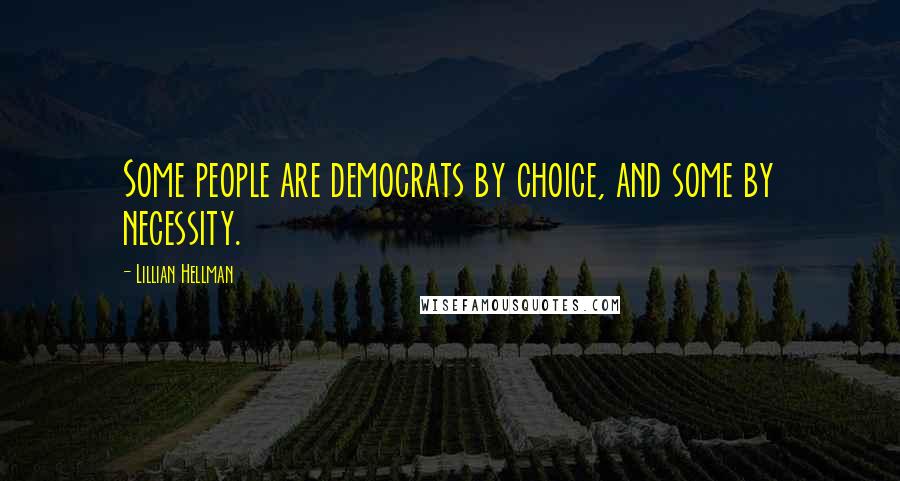 Lillian Hellman Quotes: Some people are democrats by choice, and some by necessity.