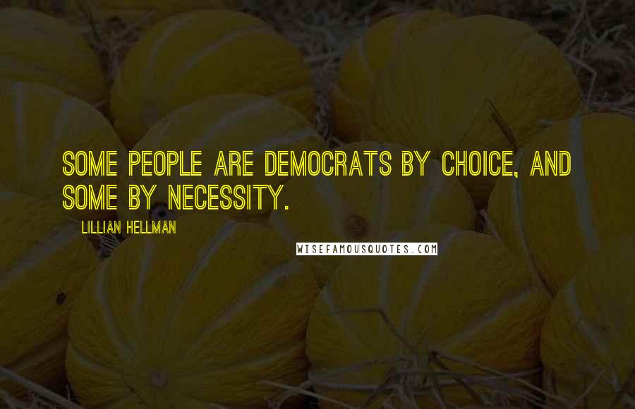 Lillian Hellman Quotes: Some people are democrats by choice, and some by necessity.