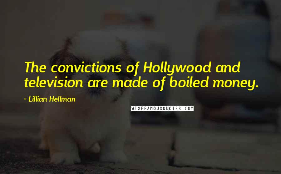 Lillian Hellman Quotes: The convictions of Hollywood and television are made of boiled money.