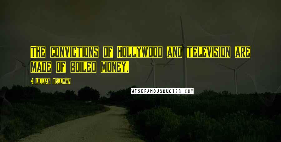 Lillian Hellman Quotes: The convictions of Hollywood and television are made of boiled money.