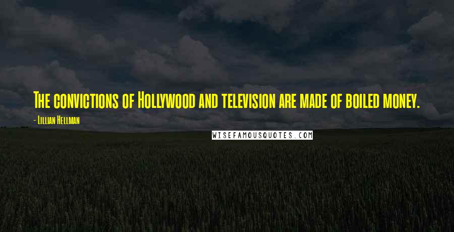 Lillian Hellman Quotes: The convictions of Hollywood and television are made of boiled money.