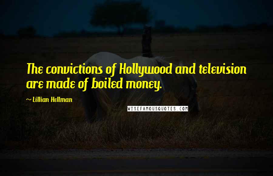 Lillian Hellman Quotes: The convictions of Hollywood and television are made of boiled money.