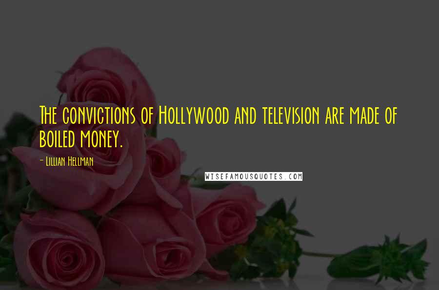 Lillian Hellman Quotes: The convictions of Hollywood and television are made of boiled money.