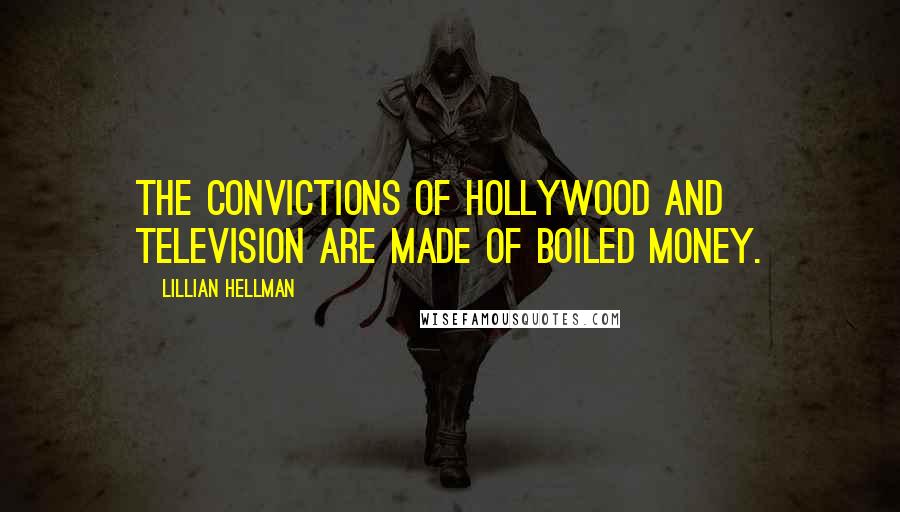 Lillian Hellman Quotes: The convictions of Hollywood and television are made of boiled money.