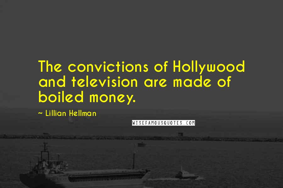 Lillian Hellman Quotes: The convictions of Hollywood and television are made of boiled money.