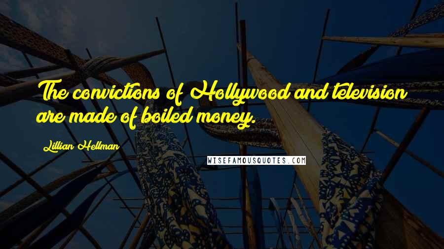 Lillian Hellman Quotes: The convictions of Hollywood and television are made of boiled money.