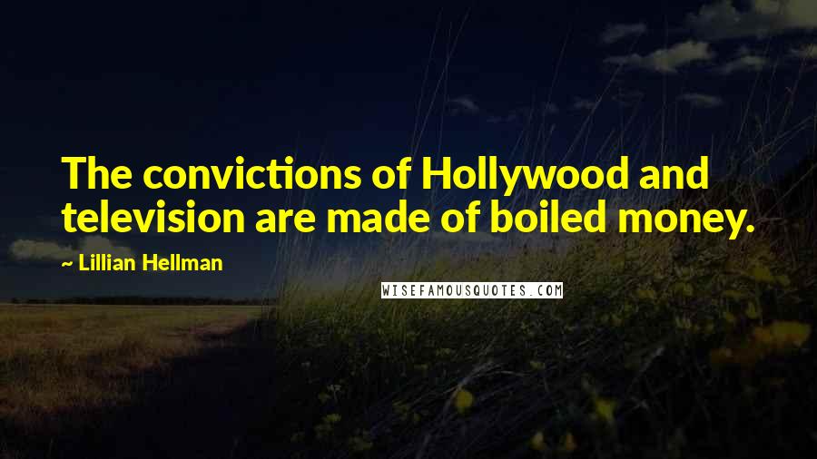 Lillian Hellman Quotes: The convictions of Hollywood and television are made of boiled money.