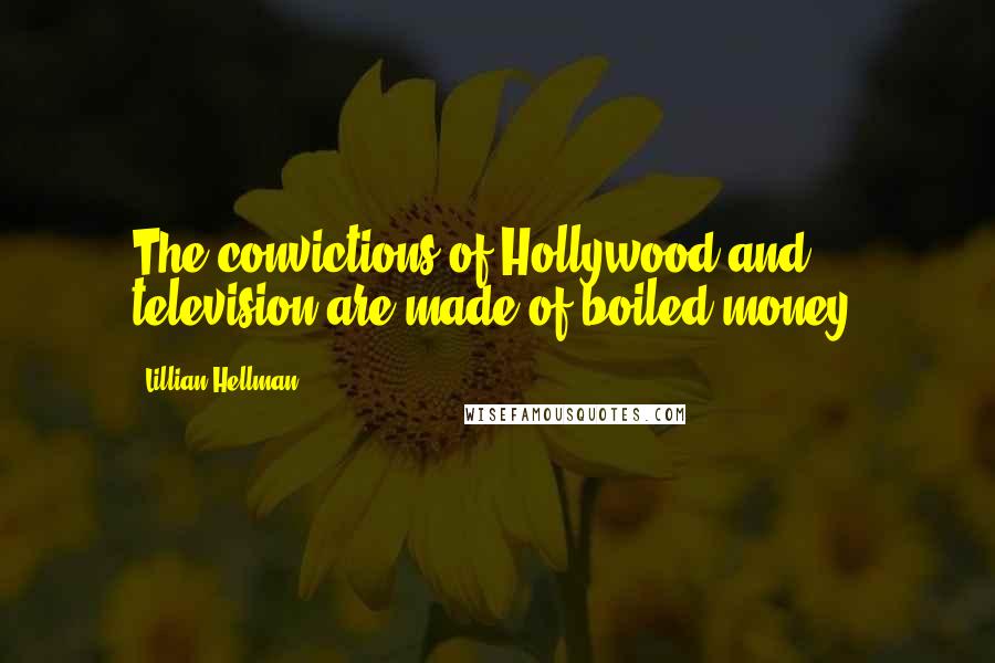 Lillian Hellman Quotes: The convictions of Hollywood and television are made of boiled money.