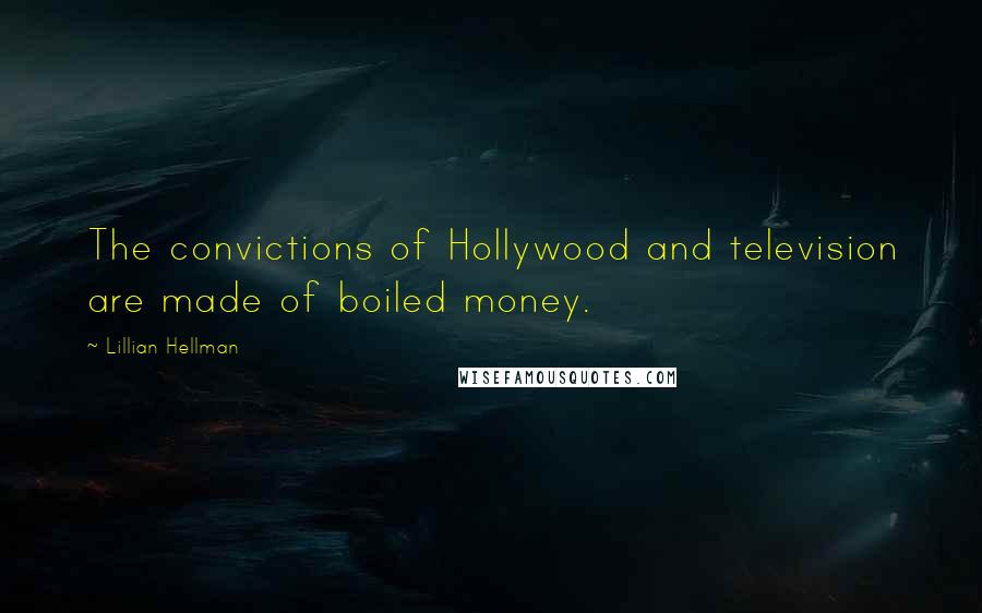 Lillian Hellman Quotes: The convictions of Hollywood and television are made of boiled money.