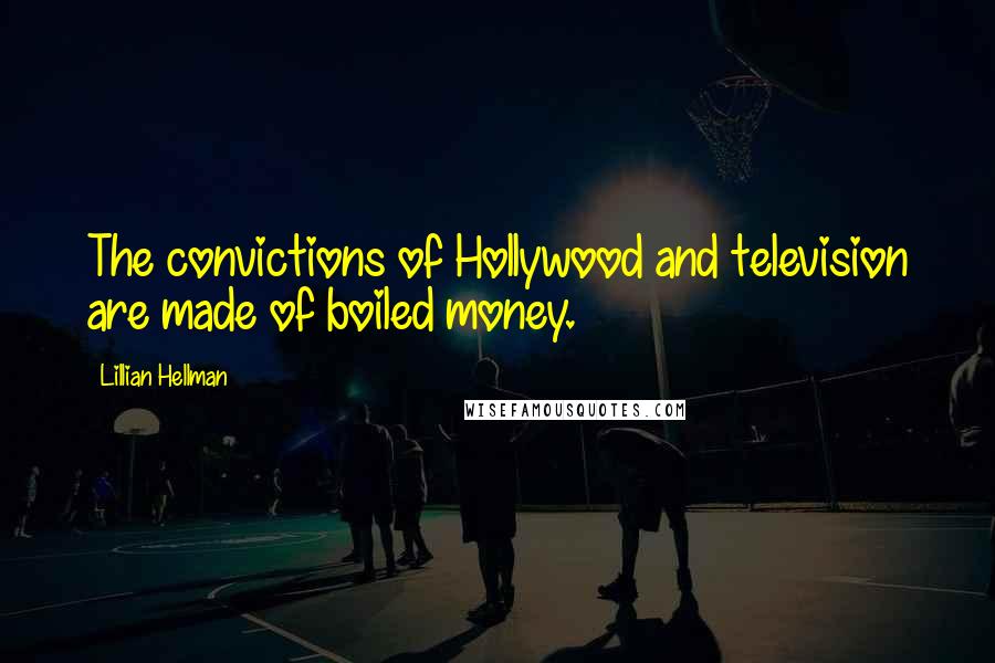 Lillian Hellman Quotes: The convictions of Hollywood and television are made of boiled money.