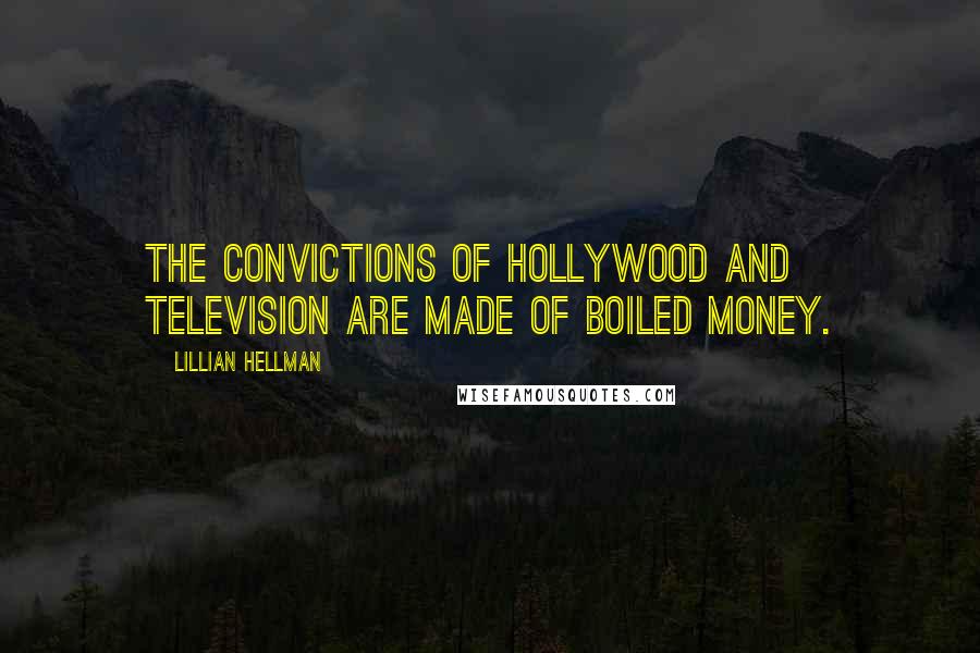 Lillian Hellman Quotes: The convictions of Hollywood and television are made of boiled money.