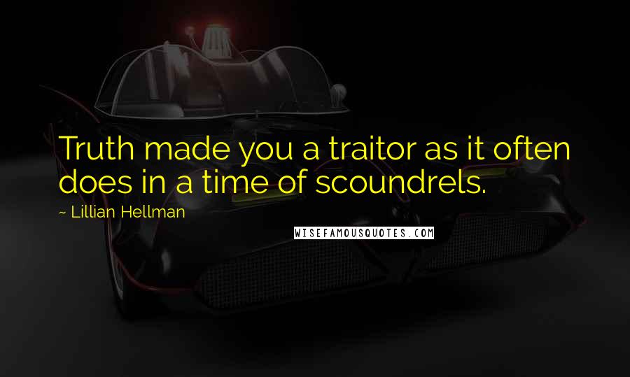 Lillian Hellman Quotes: Truth made you a traitor as it often does in a time of scoundrels.