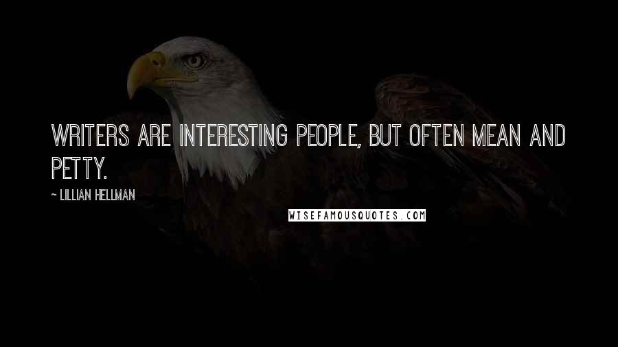 Lillian Hellman Quotes: Writers are interesting people, but often mean and petty.