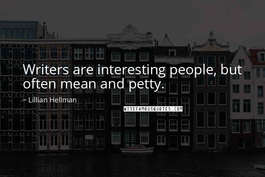 Lillian Hellman Quotes: Writers are interesting people, but often mean and petty.