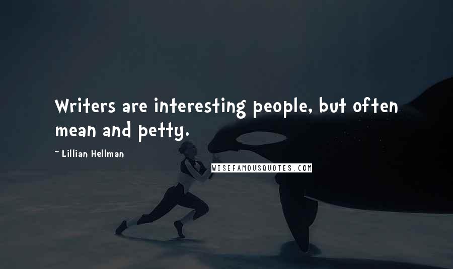 Lillian Hellman Quotes: Writers are interesting people, but often mean and petty.