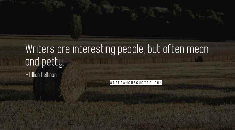 Lillian Hellman Quotes: Writers are interesting people, but often mean and petty.