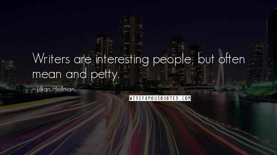 Lillian Hellman Quotes: Writers are interesting people, but often mean and petty.