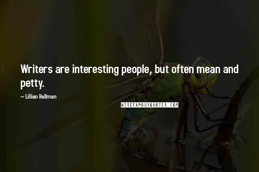 Lillian Hellman Quotes: Writers are interesting people, but often mean and petty.