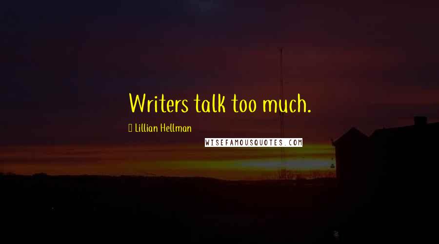 Lillian Hellman Quotes: Writers talk too much.