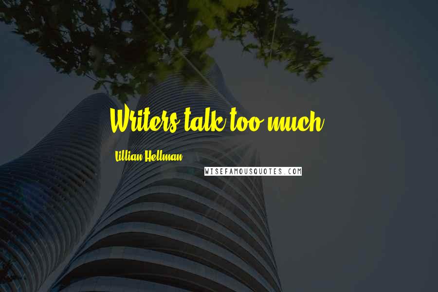 Lillian Hellman Quotes: Writers talk too much.