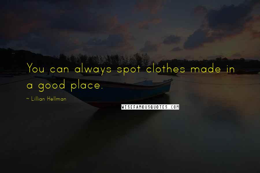 Lillian Hellman Quotes: You can always spot clothes made in a good place.