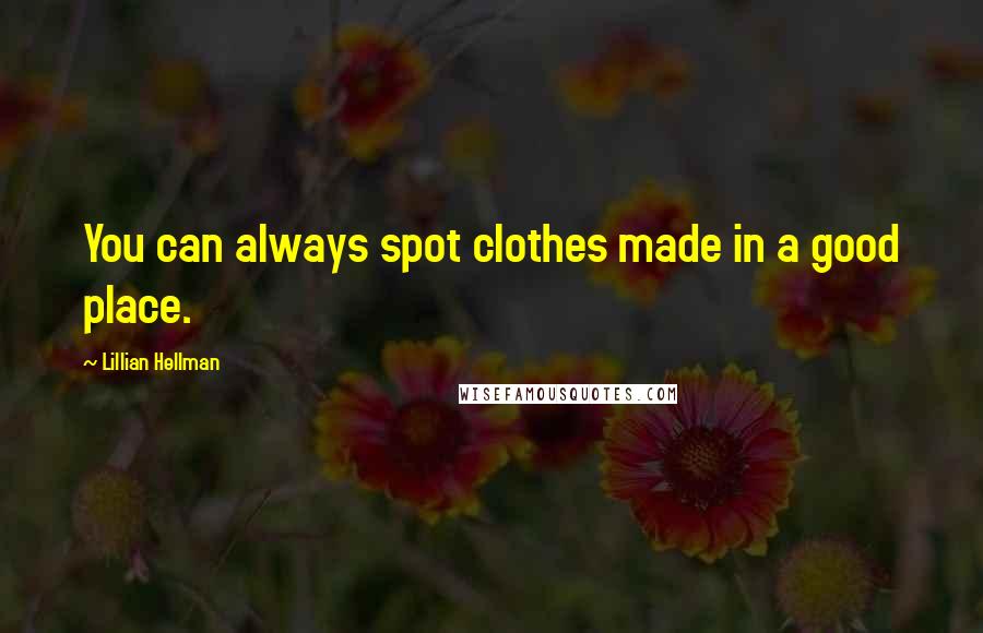 Lillian Hellman Quotes: You can always spot clothes made in a good place.