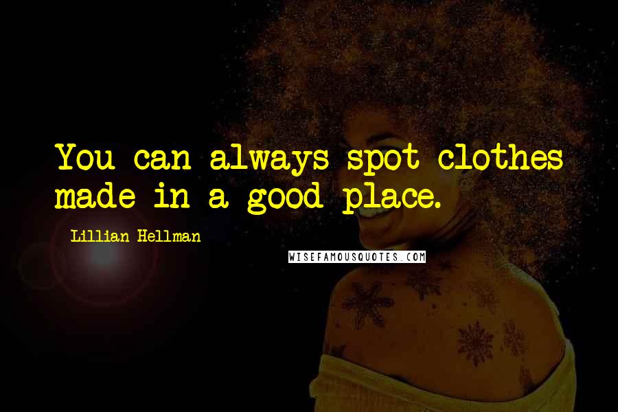 Lillian Hellman Quotes: You can always spot clothes made in a good place.