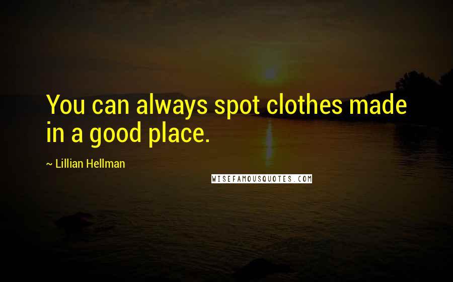 Lillian Hellman Quotes: You can always spot clothes made in a good place.