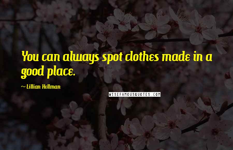 Lillian Hellman Quotes: You can always spot clothes made in a good place.