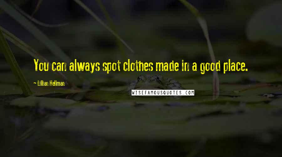 Lillian Hellman Quotes: You can always spot clothes made in a good place.