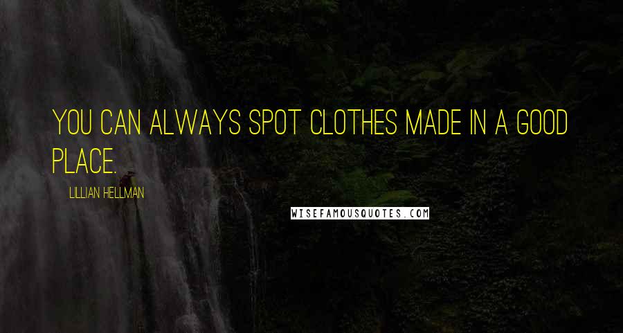 Lillian Hellman Quotes: You can always spot clothes made in a good place.