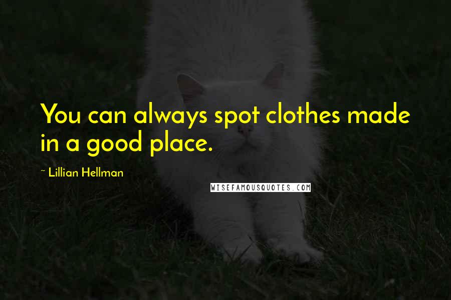 Lillian Hellman Quotes: You can always spot clothes made in a good place.