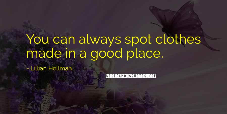 Lillian Hellman Quotes: You can always spot clothes made in a good place.