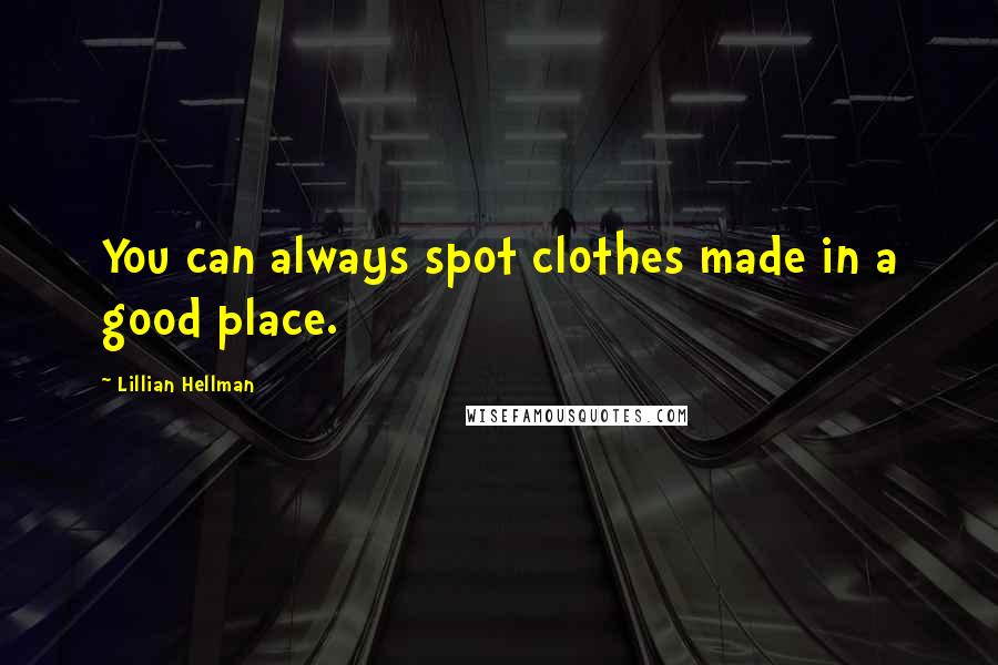 Lillian Hellman Quotes: You can always spot clothes made in a good place.