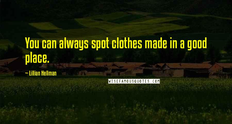 Lillian Hellman Quotes: You can always spot clothes made in a good place.