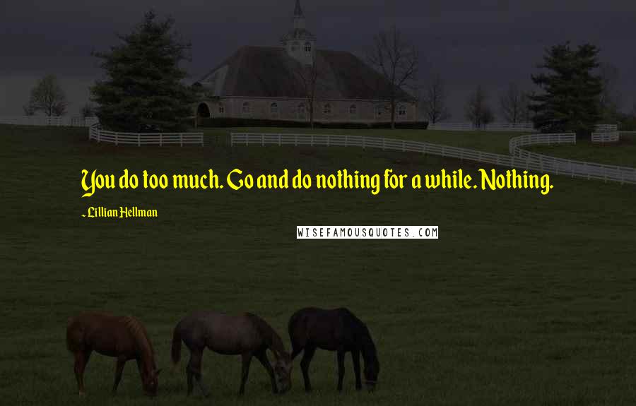Lillian Hellman Quotes: You do too much. Go and do nothing for a while. Nothing.