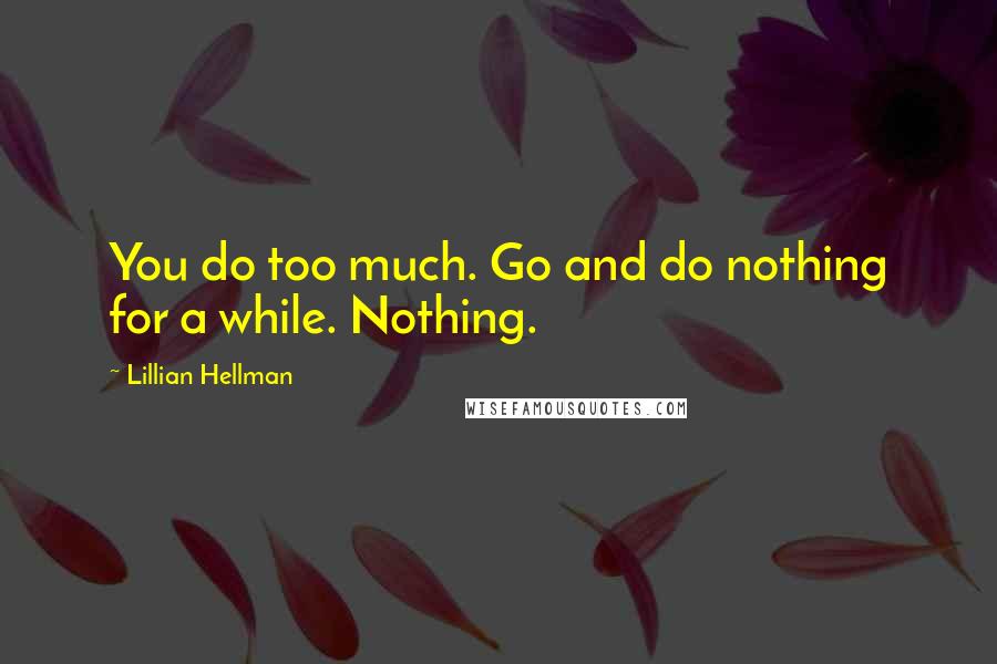 Lillian Hellman Quotes: You do too much. Go and do nothing for a while. Nothing.