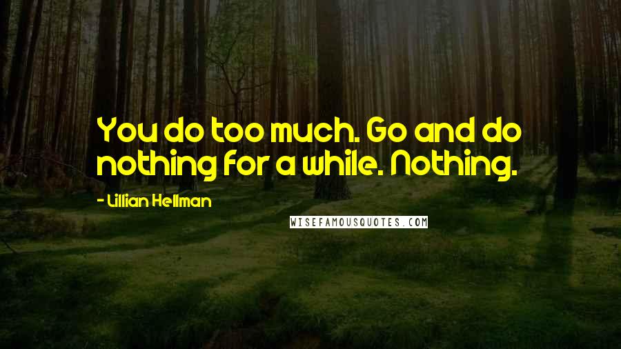 Lillian Hellman Quotes: You do too much. Go and do nothing for a while. Nothing.