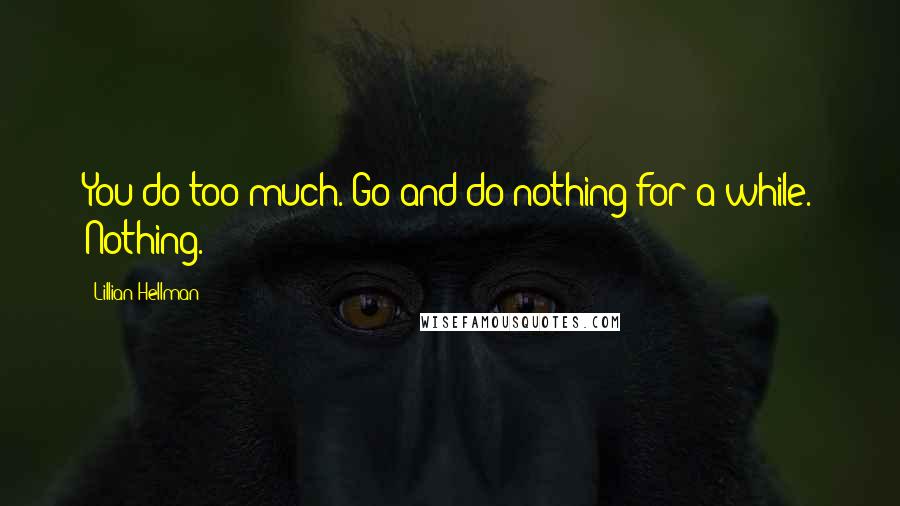 Lillian Hellman Quotes: You do too much. Go and do nothing for a while. Nothing.