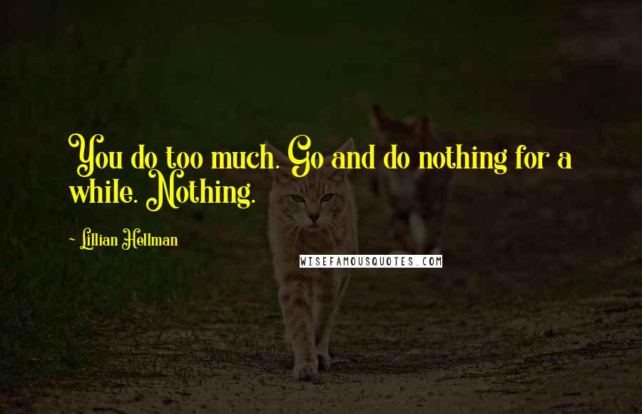 Lillian Hellman Quotes: You do too much. Go and do nothing for a while. Nothing.
