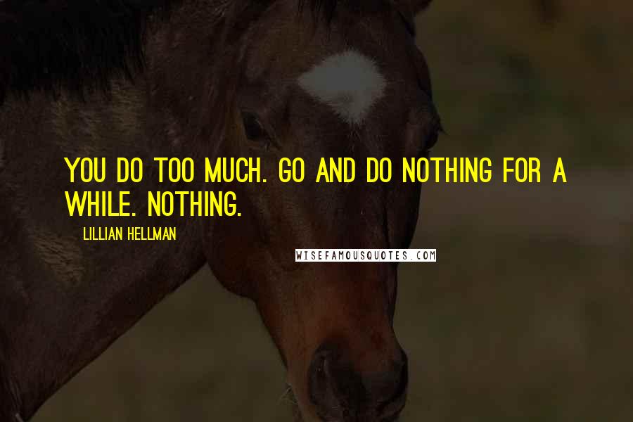 Lillian Hellman Quotes: You do too much. Go and do nothing for a while. Nothing.
