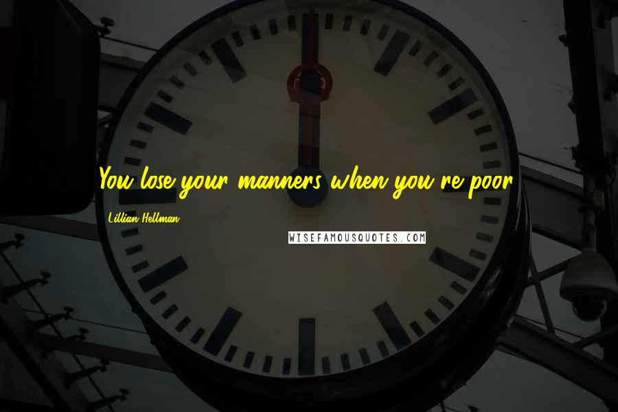 Lillian Hellman Quotes: You lose your manners when you're poor.