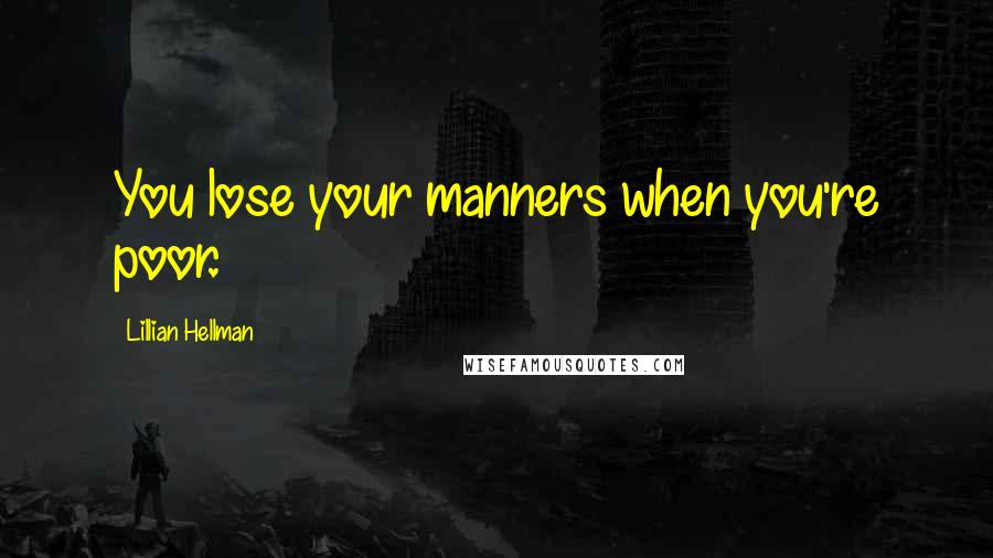 Lillian Hellman Quotes: You lose your manners when you're poor.