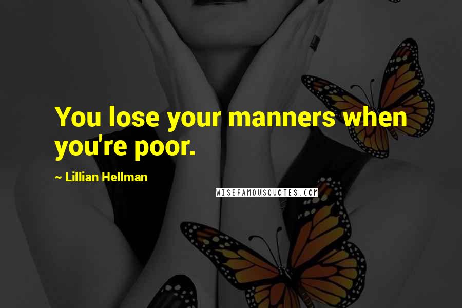 Lillian Hellman Quotes: You lose your manners when you're poor.