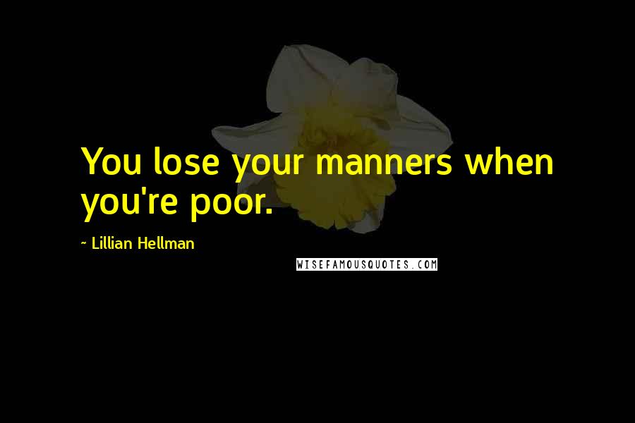 Lillian Hellman Quotes: You lose your manners when you're poor.